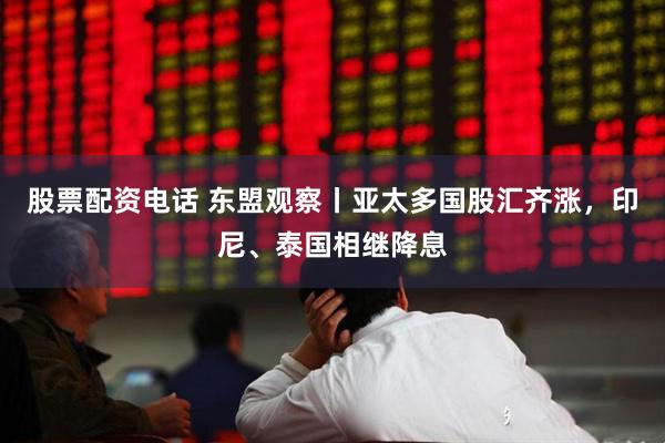 股票配资电话 东盟观察丨亚太多国股汇齐涨，印尼、泰国相继降息