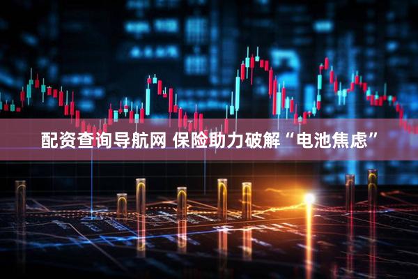 配资查询导航网 保险助力破解“电池焦虑”
